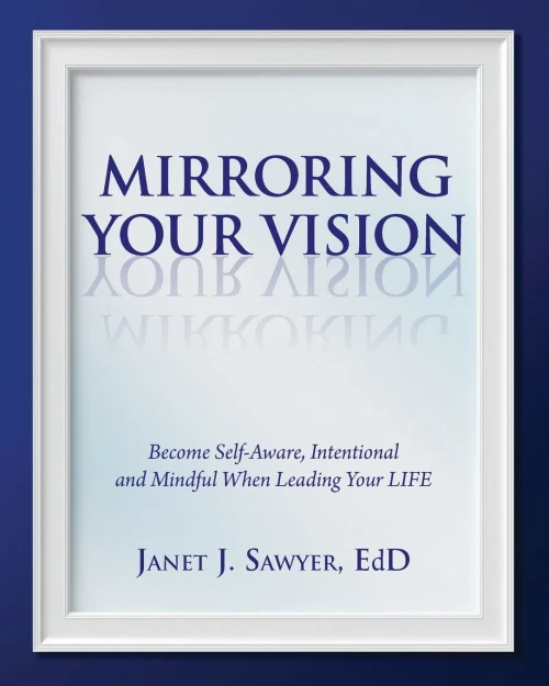 Mirroring Your Vision : Become Self-Aware, Intentional And Mindful When Leading Your Life