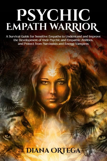 Psychic Empath Warrior : A Survival Guide For Sensitive Empaths To Understand And Improve The Development Of Their Psychic And Empathetic Abilities