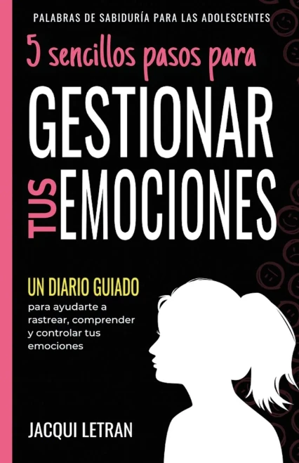 5 Sencillos Pasos Para Gestionar Tus Emocinoes: Un Diario Guiado Para Ayudarte A Rastrear, Comprender Y Controlar Tus Emociones (Palabras De Sabiduría Para Las Adolescentes) (Spanish Edition)