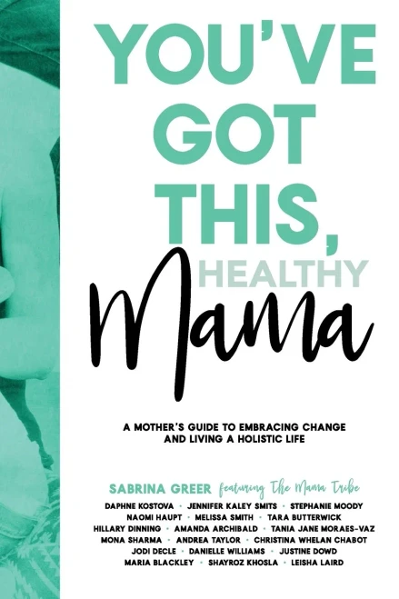 You'Ve Got This, Healthy Mama: A Mother'S Guide To Embracing Change And Living A Holistic Life