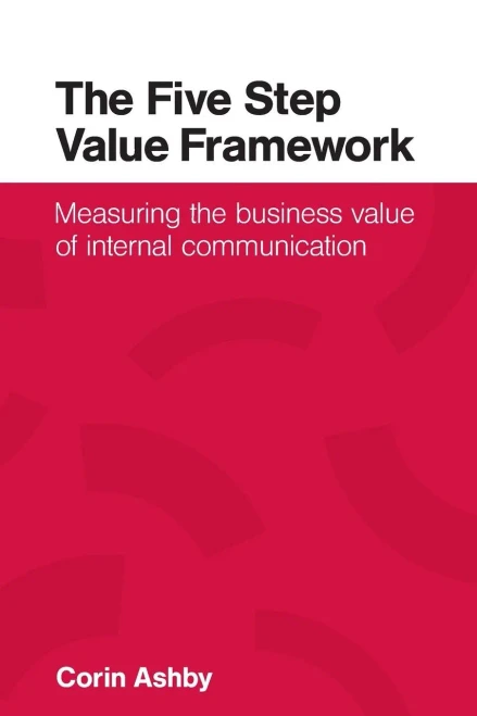 The Five Step Value Framework : Measuring The Business Value Of Internal Communication