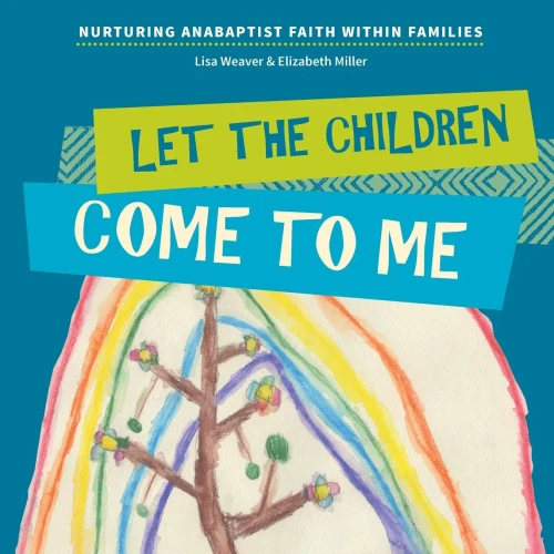 Let The Children Come To Me : Nurturing Anabaptist Faith Within Families