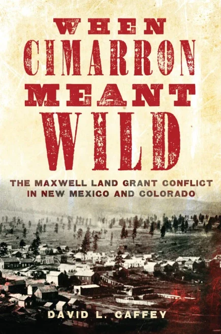 When Cimarron Meant Wild: The Maxwell Land Grant Conflict In New Mexico And Colorado