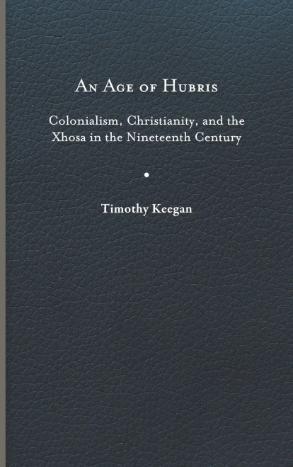 An Age Of Hubris: Colonialism, Christianity, And The Xhosa In The Nineteenth Century (Reconsiderations In Southern African History)