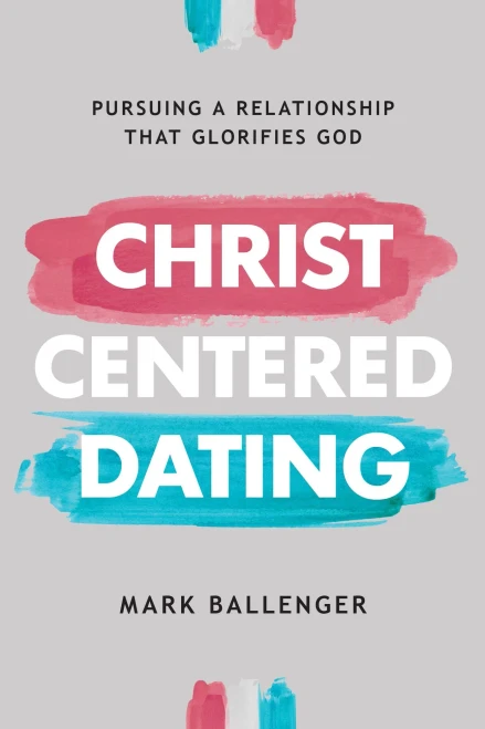 Christ-Centered Dating: Pursuing A Relationship That Glorifies God