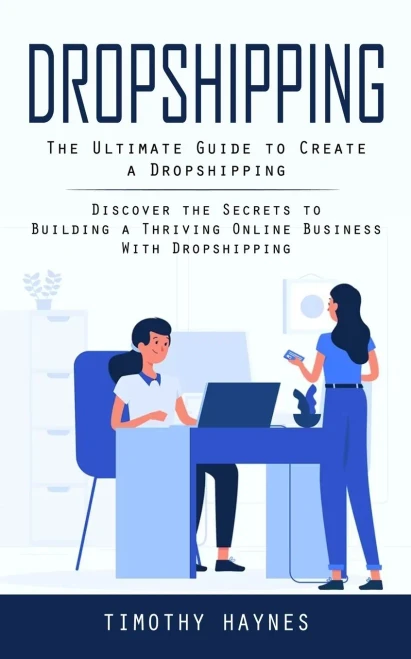 Dropshipping: The Ultimate Guide To Create A Dropshipping (Discover The Secrets To Building A Thriving Online Business With Dropshipping)