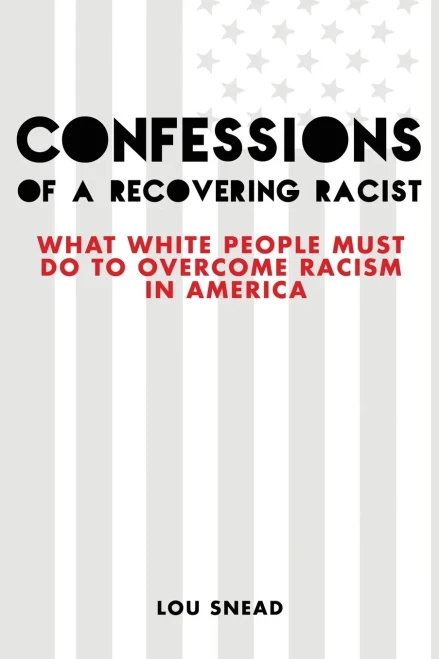 Confessions Of A Recovering Racist: What White People Must Do To Overcome Racism In America