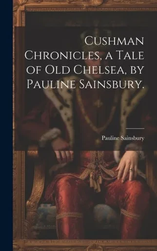 Cushman Chronicles, A Tale Of Old Chelsea, By Pauline Sainsbury.