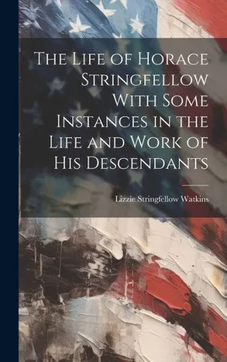 The Life Of Horace Stringfellow With Some Instances In The Life And Work Of His Descendants