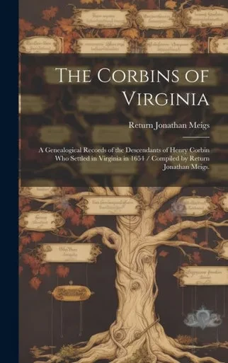 The Corbins Of Virginia: A Genealogical Records Of The Descendants Of Henry Corbin Who Settled In Virginia In 1654 / Compiled By Return Jonathan Meigs.