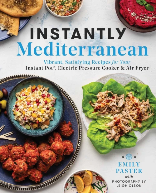 Instantly Mediterranean: Vibrant, Satisfying Recipes For Your Instant Pot®, Electric Pressure Cooker, And Air Fryer