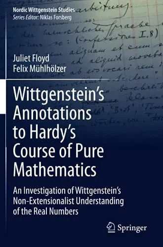 WittgensteinS Annotations To HardyS Course Of Pure Mathematics: An Investigation Of WittgensteinS Non-Extensionalist Understanding Of The Real Numbers (Nordic Wittgenstein Studies)