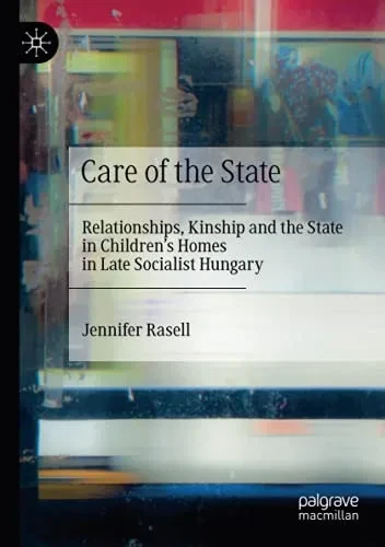 Care Of The State: Relationships, Kinship And The State In ChildrenS Homes In Late Socialist Hungary