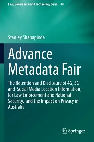 Advance Metadata Fair: The Retention And Disclosure Of 4G, 5G And Social Media Location Information, For Law Enforcement And National Security, And ... (Law, Governance And Technology Series)