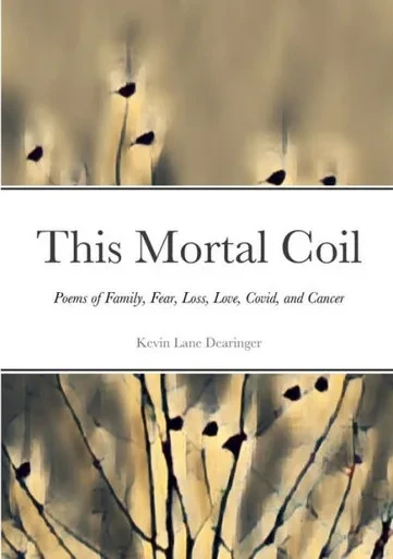 This Mortal Coil: Poems Of Family, Fear, Loss, Love, Covid, And Cancer