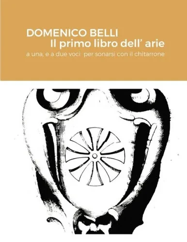 Domenico Belli Il Primo Libro DellArie: A Una, E A Due Voci Per Sonarsi Con Il Chitarrone (Italian Edition)