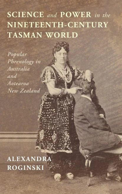 Science And Power In The Nineteenth-Century Tasman World: Popular Phrenology In Australia And Aotearoa New Zealand (Science In History)