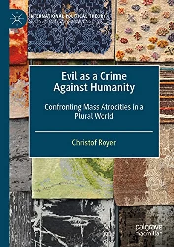 Evil As A Crime Against Humanity: Confronting Mass Atrocities In A Plural World (International Political Theory)