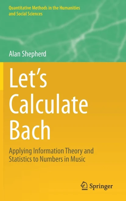 LetS Calculate Bach: Applying Information Theory And Statistics To Numbers In Music (Quantitative Methods In The Humanities And Social Sciences)