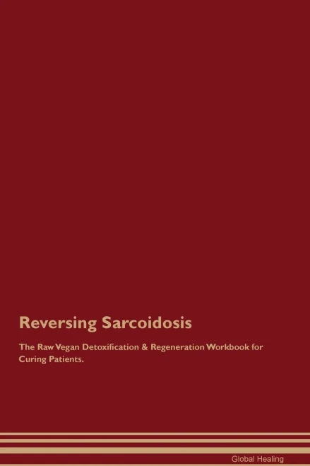 Reversing Sarcoidosis The Raw Vegan Detoxification & Regeneration Workbook For Curing Patients.