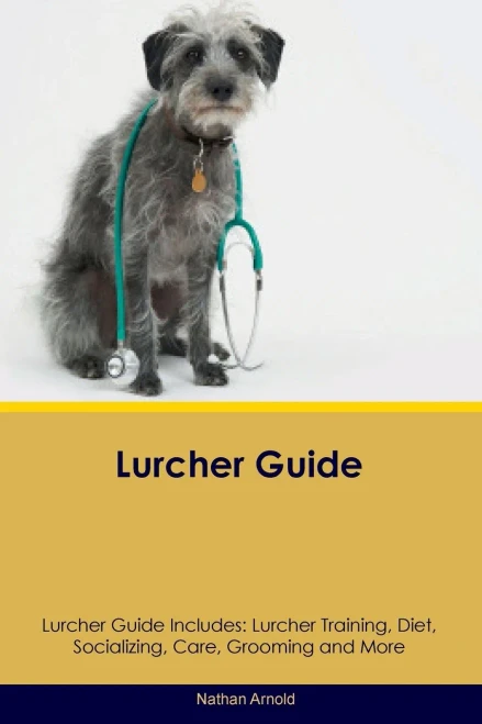 Lurcher Guide Lurcher Guide Includes: Lurcher Training, Diet, Socializing, Care, Grooming, And More