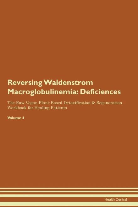 Reversing Waldenstrom Macroglobulinemia: Deficiencies The Raw Vegan Plant-Based Detoxification & Regeneration Workbook For Healing Patients. Volume 4