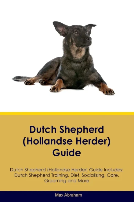 Dutch Shepherd (Hollandse Herder) Guide Dutch Shepherd Guide Includes: Dutch Shepherd Training, Diet, Socializing, Care, Grooming, And More