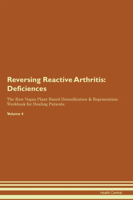 Reversing Reactive Arthritis: Deficiencies The Raw Vegan Plant-Based Detoxification & Regeneration Workbook For Healing Patients. Volume 4