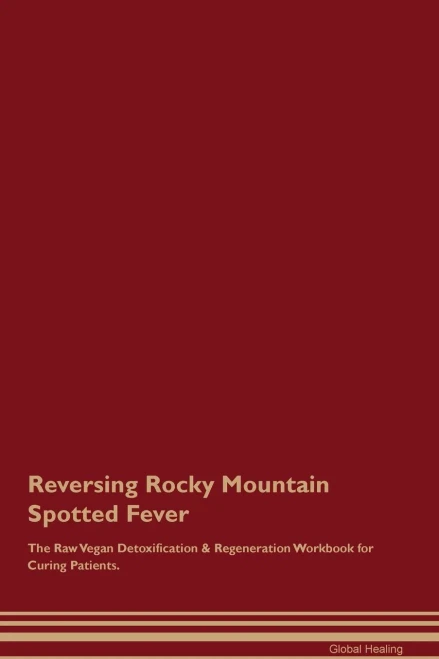 Reversing Rocky Mountain Spotted Fever The Raw Vegan Detoxification & Regeneration Workbook For Curing Patients.
