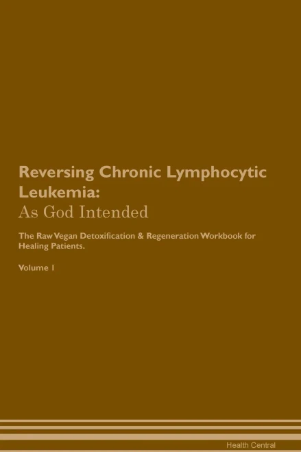 Reversing Chronic Lymphocytic Leukemia: As God Intended The Raw Vegan Plant-Based Detoxification & Regeneration Workbook For Healing Patients. Volume 1