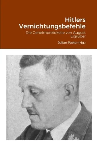 Hitlers Vernichtungsbefehle: Die Geheimprotokolle Von August Eigruber (German Edition)