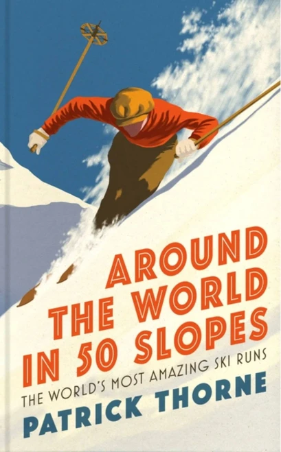 Around The World In 50 Slopes: The Stories Behind The WorldS Most Amazing Ski Runs
