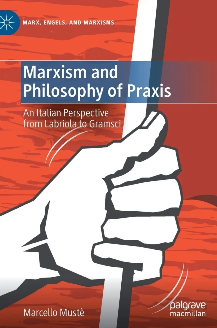 Marxism And Philosophy Of Praxis: An Italian Perspective From Labriola To Gramsci (Marx, Engels, And Marxisms)