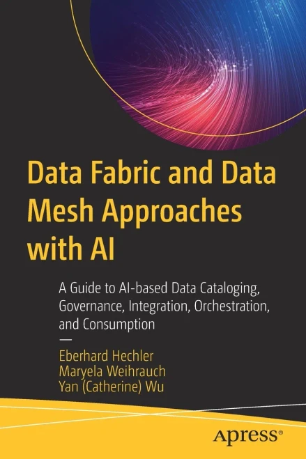 Data Fabric And Data Mesh Approaches With Ai: A Guide To Ai-Based Data Cataloging, Governance, Integration, Orchestration, And Consumption