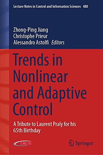 Trends In Nonlinear And Adaptive Control: A Tribute To Laurent Praly For His 65Th Birthday (Lecture Notes In Control And Information Sciences, 488)