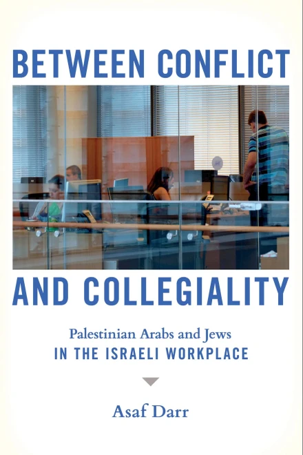 Between Conflict And Collegiality: Palestinian Arabs And Jews In The Israeli Workplace