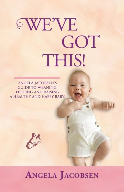 WeVe Got This!: Angela JacobsenS Guide To Weaning, Feeding And Raising A Healthy And Happy Baby!