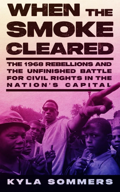 When The Smoke Cleared: The 1968 Rebellions And The Unfinished Battle For Civil Rights In The NationS Capital