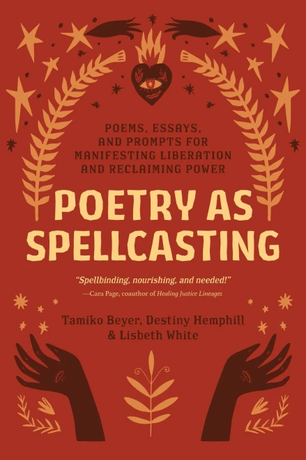 Poetry As Spellcasting: Poems, Essays, And Prompts For Manifesting Liberation And Reclaiming Power
