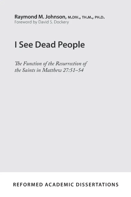 I See Dead People: The Function Of The Resurrection Of The Saints In Matthew 27:51-54 (Reformed Academic Dissertation)