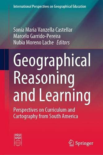 Geographical Reasoning And Learning: Perspectives On Curriculum And Cartography From South America (International Perspectives On Geographical Education)