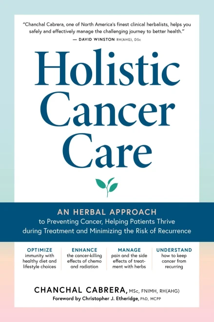 Holistic Cancer Care: An Herbal Approach To Reducing Cancer Risk, Helping Patients Thrive During Treatment, And Minimizing Recurrence