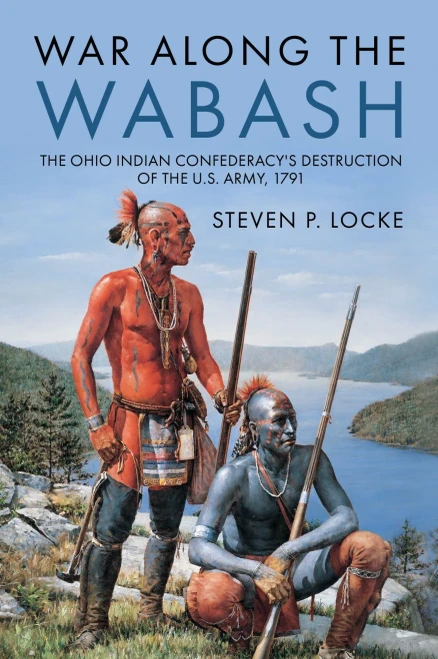 War Along The Wabash: The Ohio Indian Confederacy'S Destruction Of The Us Army, 1791