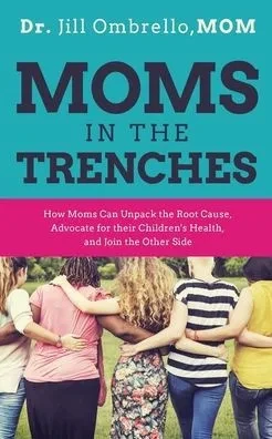 Moms In The Trenches: How Moms Can Unpack The Root Cause, Advocate For Their Children'S Health, And Join The Other Side