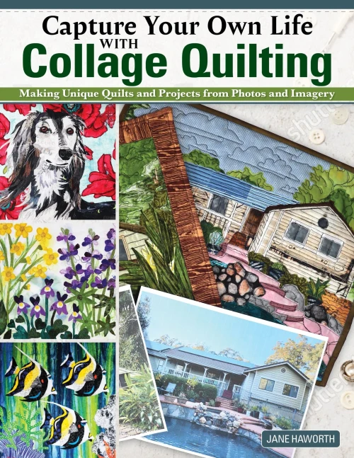 Capture Your Own Life With Collage Quilting: Making Unique Quilts And Projects From Photos And Imagery (Landauer) 12 Projects, Easy Step-By-Step Tutorials, Free-Motion Techniques, Finishing, And More
