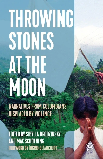 Throwing Stones At The Moon: Narratives From Colombians Displaced By Violence (Voice Of Witness)