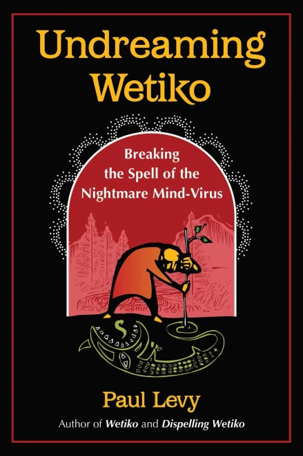 Undreaming Wetiko: Breaking The Spell Of The Nightmare Mind-Virus (Sacred Planet)