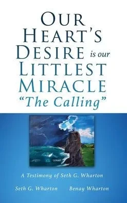 Our Heart'S Desire Is Our Littlest Miracle "The Calling": A Testimony Of Seth G. Wharton