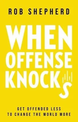 When Offense Knocks: Get Offended Less, To Change The World More