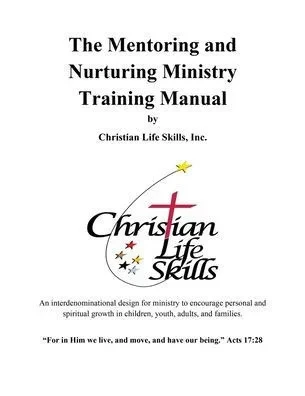 The Mentoring And Nurturing Ministry Training Manual By Christian Life Skills, Inc.: An Interdenominational Design For Ministry To Encourage Personal ... In Children, Youth, Adults, And Families.